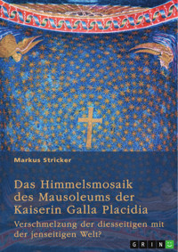 Das Himmelsmosaik des Mausoleums der Kaiserin Galla Placidia (388-450) - Markus Stricker - E-Book