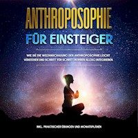 Anthroposophie für Einsteiger: Wie Sie die Weltanschauung der Anthroposophie leicht verstehen und Schritt für Schritt in Ihren Alltag integrieren - inkl. praktischer Übungen und Monatsplänen - Anita Jung - Hörbuch