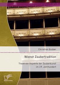 Wiener Zaubertradition. Theatrale Aspekte der Zauberkunst im 19. Jahrhundert - Christian Gruber - E-Book