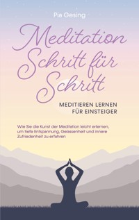 Meditation Schritt für Schritt - Meditieren lernen für Einsteiger - Pia Gesing - E-Book