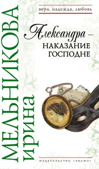 Александра – наказание Господне - Ирина Мельникова - E-Book