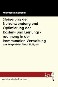 Steigerung der Nutzanwendung und Optimierung der Kosten- und Leistungsrechnung in der kommunalen Verwaltung am Beispiel der Stadt Stuttgart - Michael Dambacher - E-Book