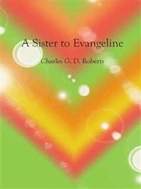 A Sister to Evangeline - Charles G. D. Roberts - E-Book