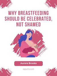 Why Breastfeeding Should Be Celebrated, Not Shamed - Aurora Brooks - E-Book