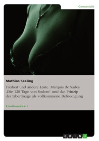 Freiheit und andere Lüste. Marquis de Sades „Die 120 Tage von Sodom“ und das Prinzip der Libertinage als vollkommene Befriedigung - Mathias Seeling - E-Book