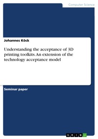 Understanding the acceptance of 3D printing toolkits. An extension of the technology acceptance model - Johannes Köck - E-Book