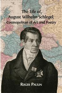 The Life of August Wilhelm Schlegel, Cosmopolitan of Art and Poetry  - Roger Paulin - E-Book