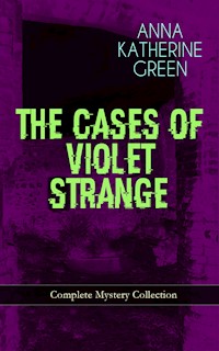 THE CASES OF VIOLET STRANGE - Complete Mystery Collection - Anna Katharine Green - E-Book