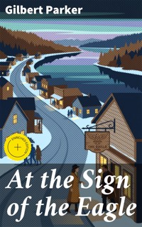 At the Sign of the Eagle - Gilbert Parker - E-Book