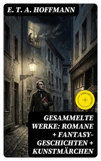 Gesammelte Werke: Romane + Fantasy-Geschichten + Kunstmärchen - E.T.A. Hoffmann - E-Book