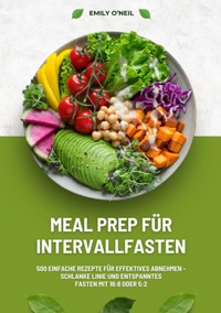 Meal Prep für Intervallfasten: 500 einfache Rezepte für effektives Abnehmen – Schlanke Linie und entspanntes Fasten mit 16:8 oder 5:2 - Emily O'Neil - E-Book