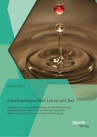 Entscheidungen über Leben und Tod: Vergleich der Entscheidungsfaktoren für die Positionierung gesellschaftlicher Akteure zu den Themen Sterbehilfe, Schwangerschaftsabbruch und Stammzellforschung - Nadja Wolf - E-Book
