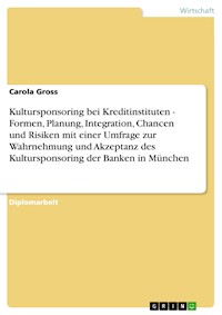 Kultursponsoring bei Kreditinstituten - Formen, Planung, Integration, Chancen und Risiken mit einer Umfrage zur Wahrnehmung und Akzeptanz des Kultursponsoring der Banken in München - Carola Gross - E-Book