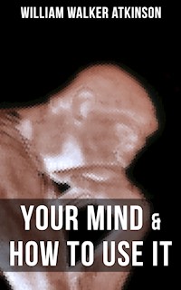 YOUR MIND & HOW TO USE IT - William Walker Atkinson - E-Book