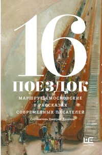 16 поездок: Маршруты московские в рассказах современных писателей - Сборник - E-Book