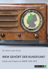 Wem gehört der Rundfunk? Politik und Proporz im NWDR 1945-1955 - Dierk Ludwig Schaaf - E-Book