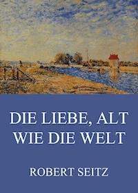 Die Liebe, alt wie die Welt - Robert Seitz - E-Book
