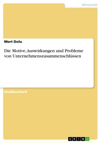 Die Motive, Auswirkungen und Probleme von Unternehmenszusammenschlüssen - Mert Dolu - E-Book