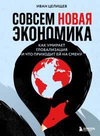 Совсем новая экономика. Как умирает глобализация и что приходит ей на смену - Иван Целищев - E-Book