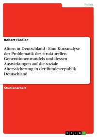 Altern in Deutschland - Eine Kurzanalyse der Problematik des strukturellen Generationenwandels und dessen Auswirkungen auf die soziale Alterssicherung in der Bundesrepublik Deutschland - Robert Fiedler - E-Book