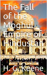 The Fall of the Moghul Empire of Hindustan - H. G. Keene - E-Book