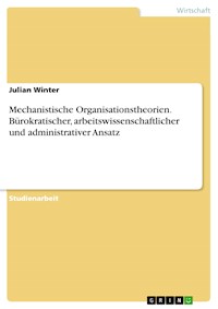 Mechanistische Organisationstheorien. Bürokratischer, arbeitswissenschaftlicher und administrativer Ansatz - Julian Winter - E-Book