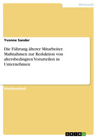 Die Führung älterer Mitarbeiter. Maßnahmen zur Reduktion von altersbedingten Vorurteilen in Unternehmen - Yvonne Sander - E-Book