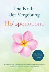 Ho'oponopono - Die Kraft der Vergebung: Wie Sie sich von Vergangenem lösen, Denk- und Verhaltensmuster ändern und befreit in eine neue Zukunft starten - inkl. Selbsttest, Meditationen & Übungen - Ann-Kathrin Sandmann - E-Book