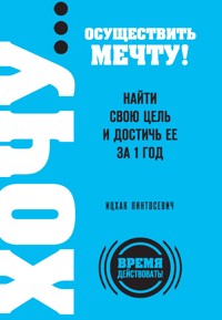 ХОЧУ… осуществить мечту! Найти свою цель и достичь ее за 1 год - Ицхак Пинтосевич - E-Book