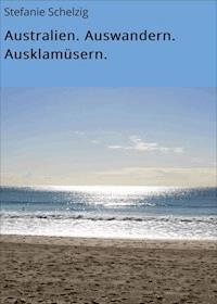 Australien. Auswandern. Ausklamüsern. - Stefanie Schelzig - E-Book