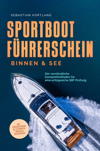 Sportbootführerschein Binnen & See: Der verständliche Komplettleitfaden für eine erfolgreiche SBF Prüfung - inkl. Prüfungsfragen mit Antworten, Übungen & Praxiswissen - Sebastian Kortlang - E-Book