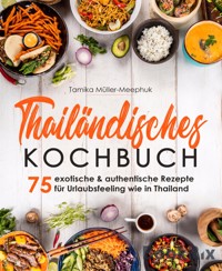Thailändisches Kochbuch - 75 exotische & authentische Rezepte für Urlaubsfeeling wie in Thailand - Tamika Müller-Meephuk - E-Book