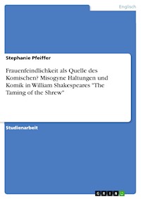 Frauenfeindlichkeit als Quelle des Komischen? Misogyne Haltungen und Komik in William Shakespeares "The Taming of the Shrew" - Stephanie Pfeiffer - E-Book