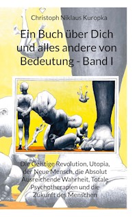 Ein Buch über Dich und alles andere von Bedeutung - Band I - Christoph Niklaus Kuropka - E-Book