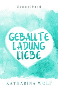 Geballte Ladung Liebe - Katharina Wolf Sammelband - Katharina Wolf - E-Book