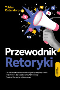 Przewodnik Retoryki: Ostateczny Kompletna Instrukcja Poprawy Wyrażenia i Słownictwa dla Krystalicznej Komunikacji i Potężnej Kompetencji Językowej – Zawiera Workbook - Tobias Ostendorp - E-Book