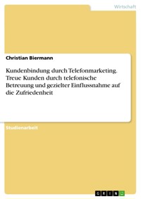 Kundenbindung durch Telefonmarketing. Treue Kunden durch telefonische Betreuung und gezielter Einflussnahme auf die Zufriedenheit - Christian Biermann - E-Book