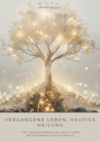 Vergangene Leben, heutige Heilung - Antonio Hellwig - E-Book