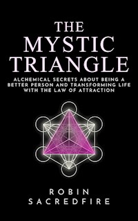 The Mystic Triangle: Alchemical Secrets about Being a Better Person and Transforming Life with the Law of Attraction - Robin Sacredfire - E-Book