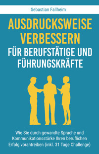 Ausdrucksweise verbessern für Berufstätige und Führungskräfte - Sebastian Fallheim - E-Book