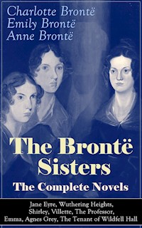 The Brontë Sisters - The Complete Novels: Jane Eyre, Wuthering Heights, Shirley, Villette, The Professor, Emma, Agnes Grey, The Tenant of Wildfell Hall  - Charlotte Bronte - E-Book