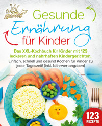 Gesunde Ernährung für Kinder: Das XXL-Kochbuch für Kinder mit 123 leckeren und nahrhaften Kindergerichten. Einfach, schnell und gesund kochen für Kinder zu jeder Tageszeit! (inkl. Nährwertangaben) - Kitchen King - E-Book
