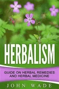 Herbalism: Guide On Herbal Remedies and Herbal Medicine - John Wade - E-Book