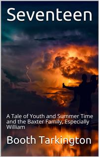 Seventeen / A Tale of Youth and Summer Time and the Baxter Family, Especially William - Booth Tarkington - E-Book