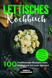 Lettisches Kochbuch: 100 traditionelle Rezepte vom Frühstück bis zum Dessert - Inklusive Aufstriche, Cremes und Getränke - Simple Cookbooks - E-Book