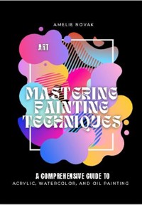 Mastering Painting Techniques - Amelie Novak - E-Book