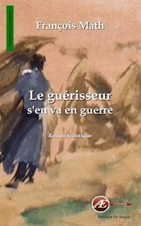 Le guérisseur s'en va en guerre - François Math - E-Book