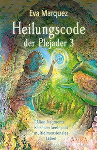 HEILUNGSCODE DER PLEJADER Band 3: Alien-Fragmente, Reise der Seele und multidimensionales Leben - Eva Marquez - E-Book