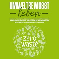 Umweltbewusst leben: Wie Sie mit Zero Waste Ihren Alltag umweltfreundlich, verantwortungsvoll und nachhaltig bestreiten und gleichzeitig an Lebensqualität gewinnen - Merle Gutenberg - Hörbuch