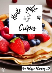 Heute gibt es - Crêpes - Blaze Flamingrill - E-Book